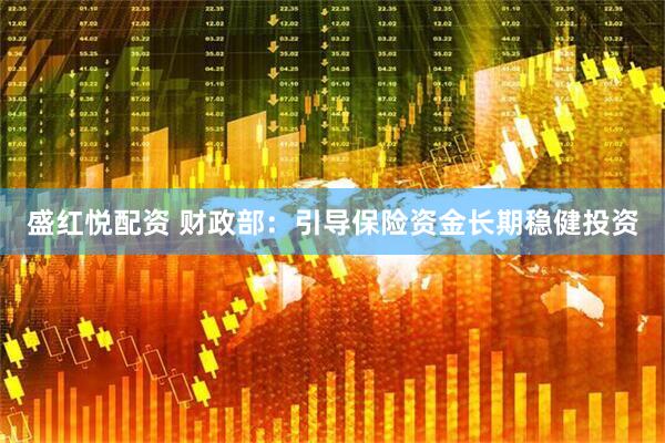 盛红悦配资 财政部：引导保险资金长期稳健投资