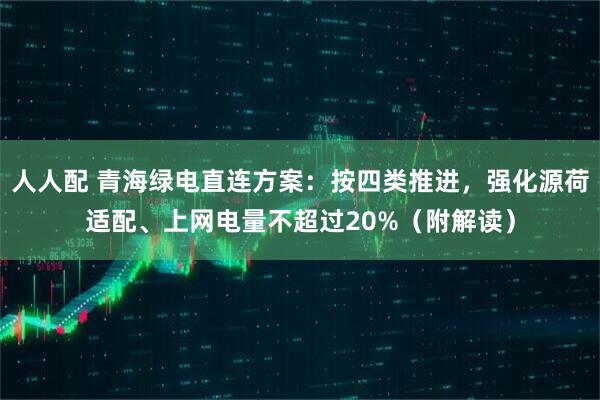 人人配 青海绿电直连方案：按四类推进，强化源荷适配、上网电量不超过20%（附解读）