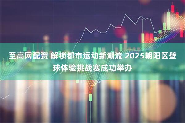至高网配资 解锁都市运动新潮流 2025朝阳区壁球体验挑战赛成功举办