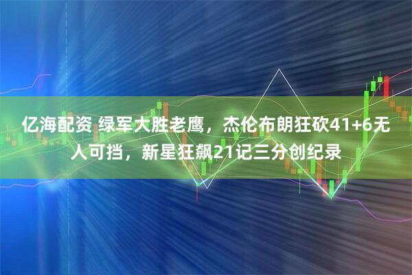 亿海配资 绿军大胜老鹰，杰伦布朗狂砍41+6无人可挡，新星狂飙21记三分创纪录