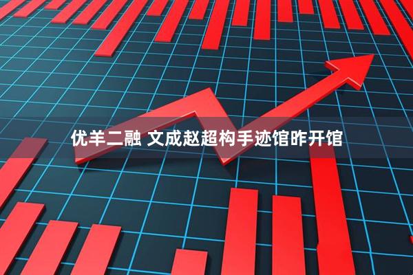 优羊二融 文成赵超构手迹馆昨开馆
